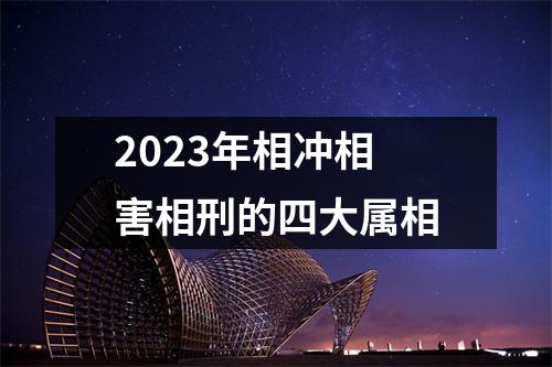 2023年相冲相害相刑的四大属相