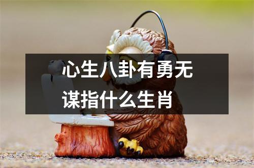 心生八卦有勇无谋指什么生肖