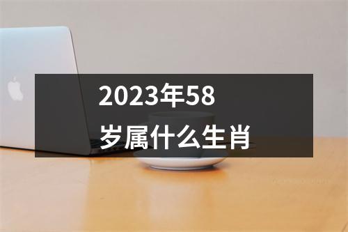 2023年58岁属什么生肖