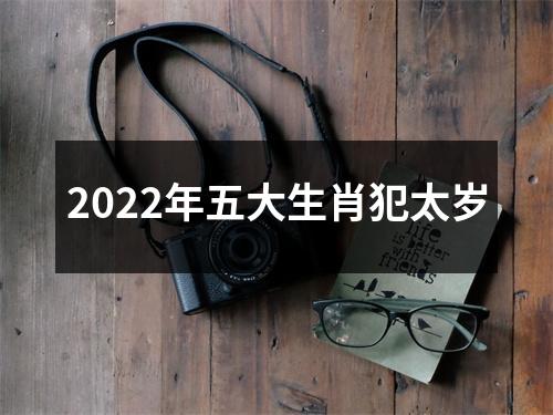 2022年五大生肖犯太岁