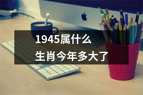 1945属什么生肖今年多大了