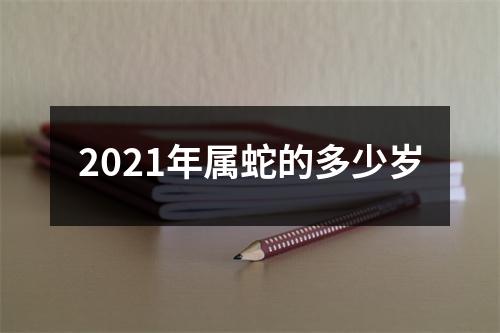 2021年属蛇的多少岁