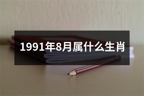 1991年8月属什么生肖