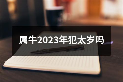 属牛2023年犯太岁吗