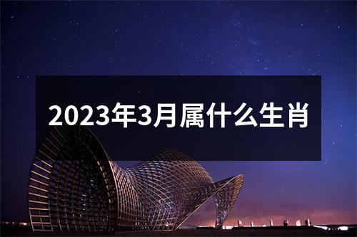 2023年3月属什么生肖