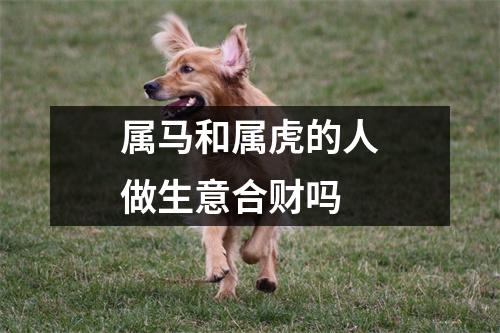 属马和属虎的人做生意合财吗