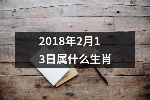 2018年2月13日属什么生肖