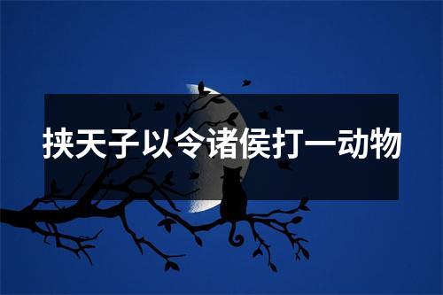 挟天子以令诸侯打一动物