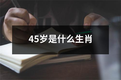 45岁是什么生肖