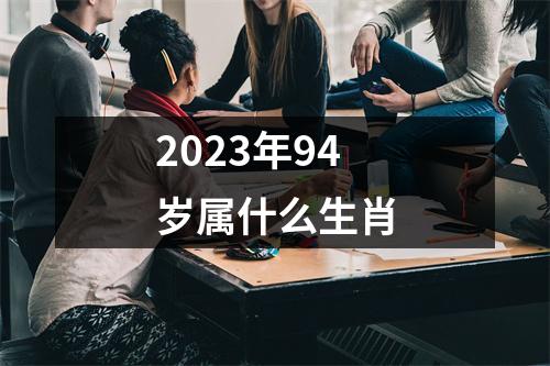 2023年94岁属什么生肖