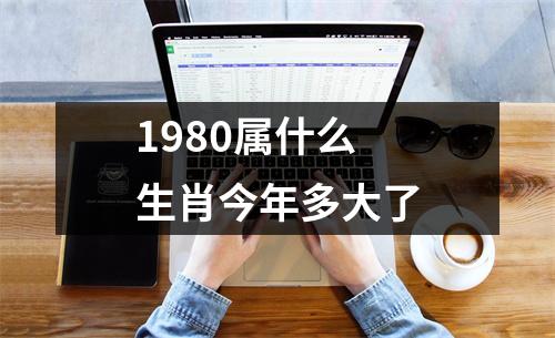 1980属什么生肖今年多大了