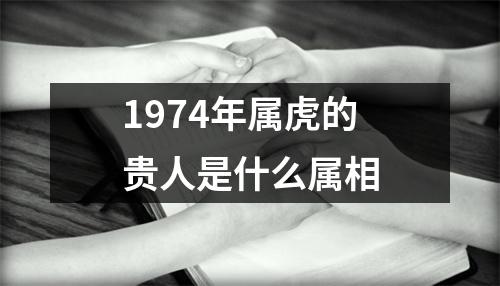 1974年属虎的贵人是什么属相