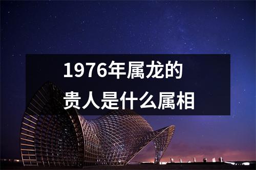 1976年属龙的贵人是什么属相