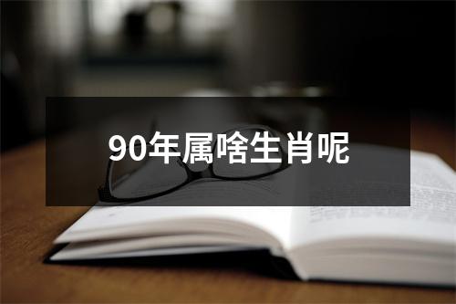 90年属啥生肖呢