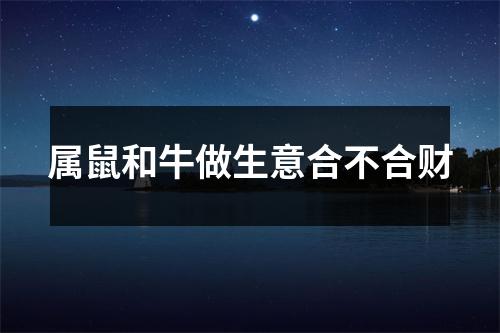 属鼠和牛做生意合不合财