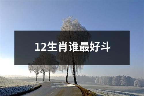 12生肖谁最好斗