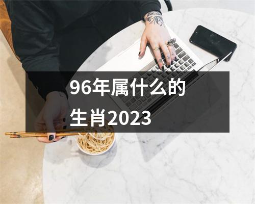 96年属什么的生肖2023