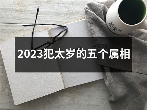 2023犯太岁的五个属相