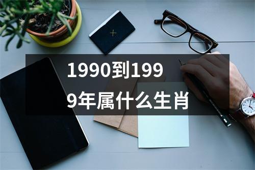 1990到1999年属什么生肖