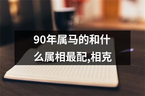 90年属马的和什么属相最配,相克