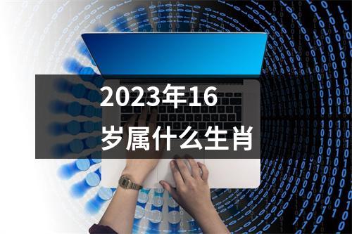 2023年16岁属什么生肖