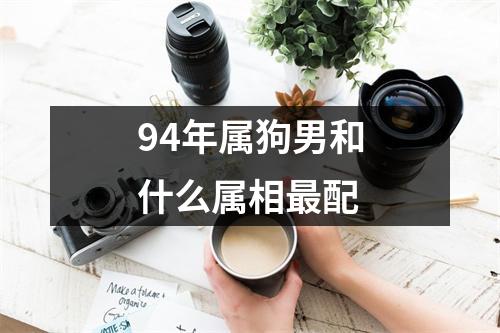 94年属狗男和什么属相最配