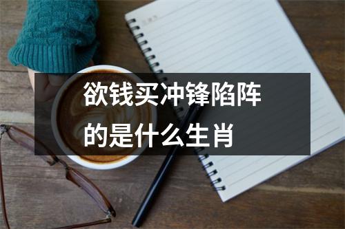 欲钱买冲锋陷阵的是什么生肖