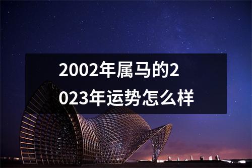 2002年属马的2023年运势怎么样