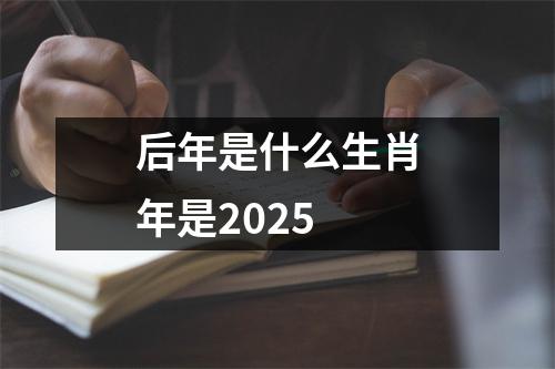 后年是什么生肖年是2025