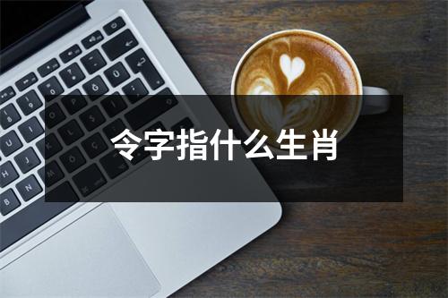 令字指什么生肖