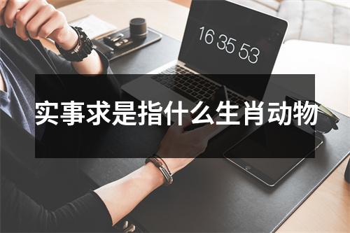 实事求是指什么生肖动物