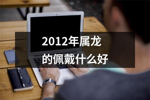 2012年属龙的佩戴什么好