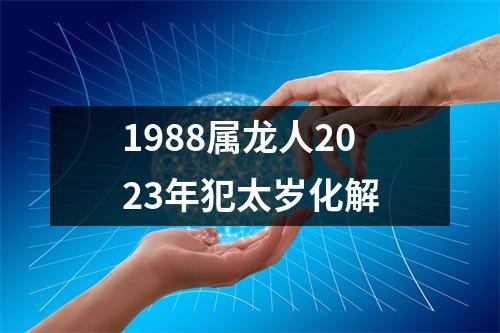 1988属龙人2023年犯太岁化解