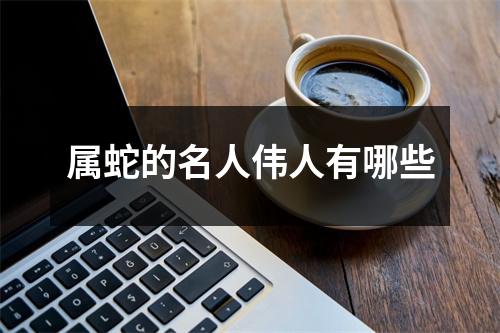 属蛇的名人伟人有哪些