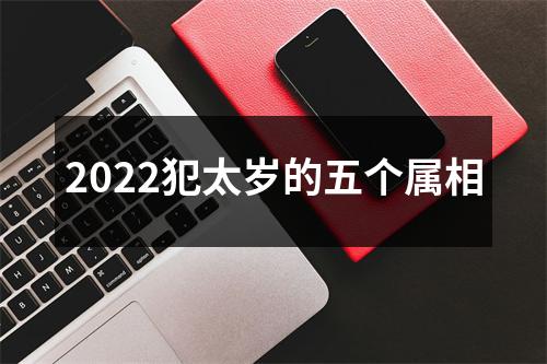 2022犯太岁的五个属相