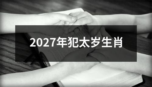 2027年犯太岁生肖