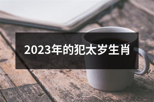 2023年的犯太岁生肖