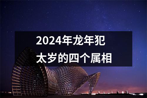 2024年龙年犯太岁的四个属相