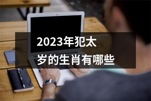 2023年犯太岁的生肖有哪些