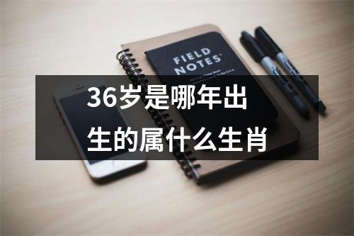 36岁是哪年出生的属什么生肖