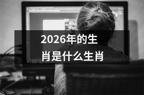 2026年的生肖是什么生肖