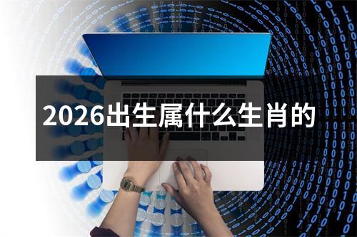 2026出生属什么生肖的