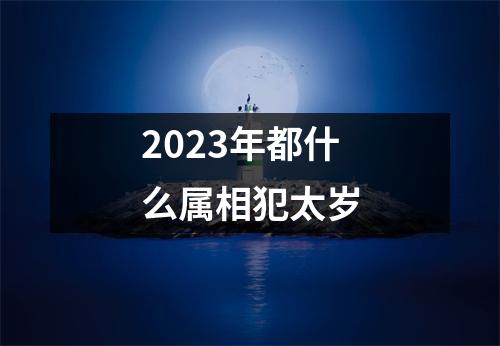 2023年都什么属相犯太岁