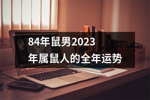 84年鼠男2023年属鼠人的全年运势