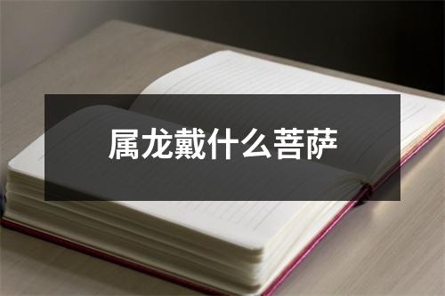 属龙戴什么菩萨