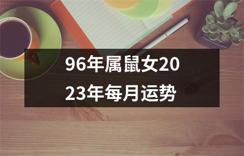 96年属鼠女2023年每月运势