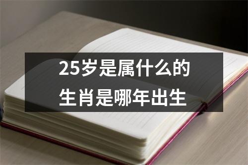 25岁是属什么的生肖是哪年出生