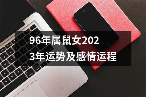 96年属鼠女2023年运势及感情运程