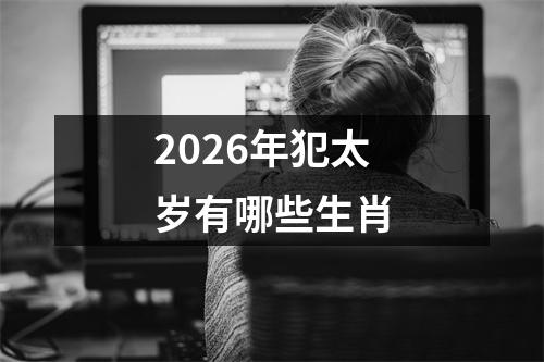 2026年犯太岁有哪些生肖