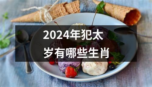 2024年犯太岁有哪些生肖